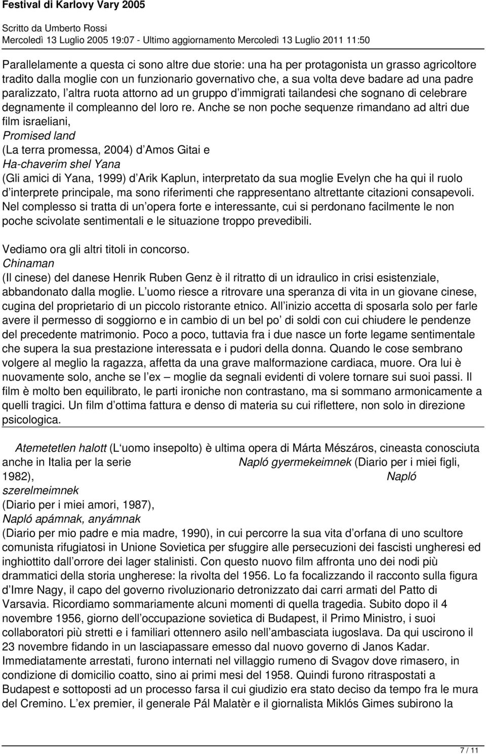 Anche se non poche sequenze rimandano ad altri due film israeliani, Promised land (La terra promessa, 2004) d Amos Gitai e Ha-chaverim shel Yana (Gli amici di Yana, 1999) d Arik Kaplun, interpretato