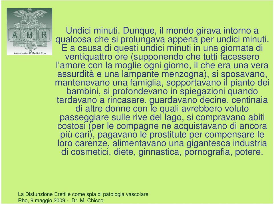 sposavano, mantenevano una famiglia, sopportavano il pianto dei bambini, si profondevano in spiegazioni quando tardavano a rincasare, guardavano decine, centinaia di altre donne con le quali