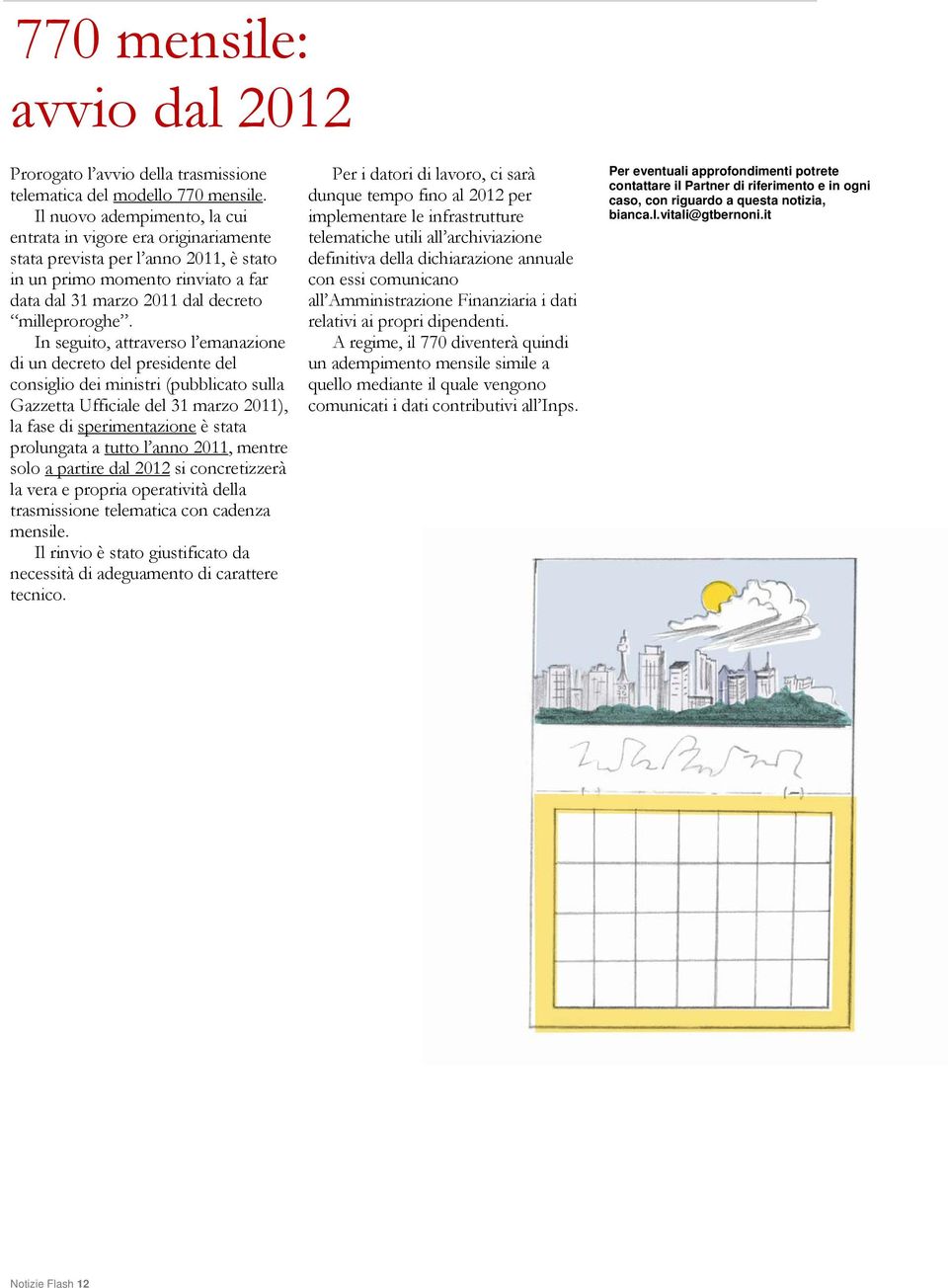 In seguito, attraverso l emanazione di un decreto del presidente del consiglio dei ministri (pubblicato sulla Gazzetta Ufficiale del 31 marzo 2011), la fase di sperimentazione è stata prolungata a