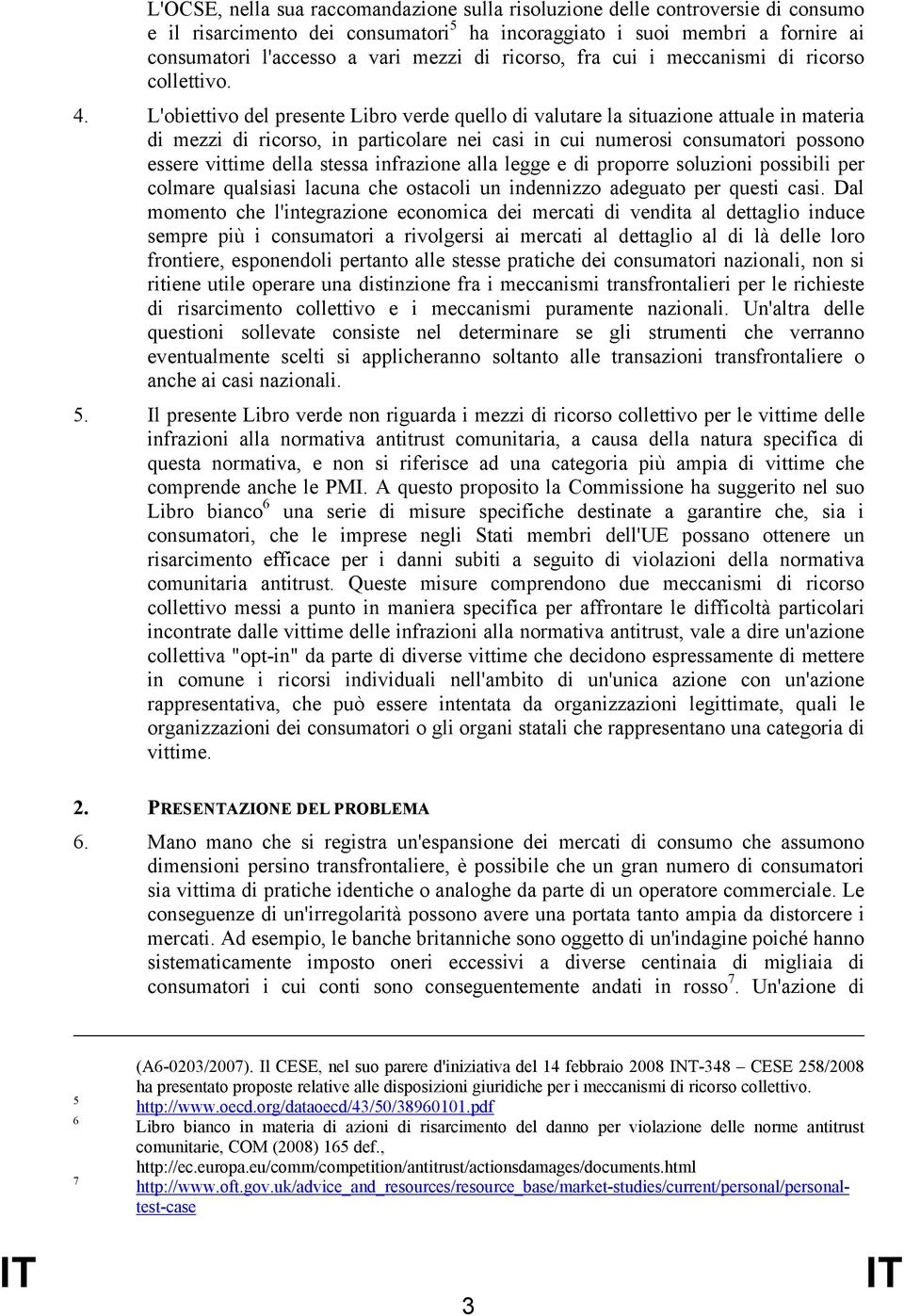 L'obiettivo del presente Libro verde quello di valutare la situazione attuale in materia di mezzi di ricorso, in particolare nei casi in cui numerosi consumatori possono essere vittime della stessa