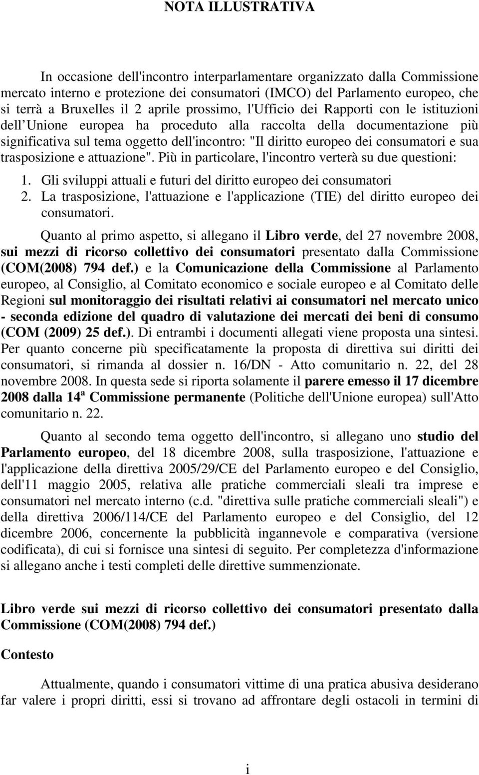 dei consumatori e sua trasposizione e attuazione". Più in particolare, l'incontro verterà su due questioni: 1. Gli sviluppi attuali e futuri del diritto europeo dei consumatori 2.