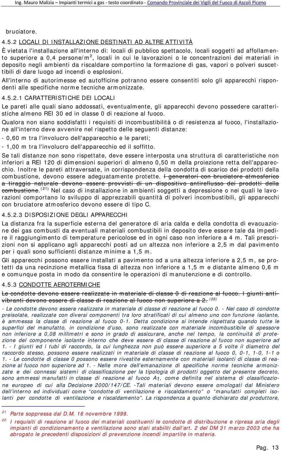 cui le lavorazioni o le concentrazioni dei materiali in deposito negli ambienti da riscaldare comportino la formazione di gas, vapori o polveri suscettibili di dare luogo ad incendi o esplosioni.