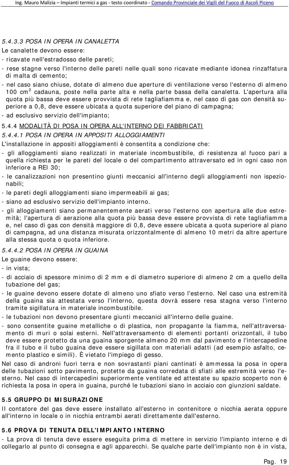 malta di cemento; - nel caso siano chiuse, dotate di almeno due aperture di ventilazione verso l'esterno di almeno 100 cm 2 cadauna, poste nella parte alta e nella parte bassa della canaletta.