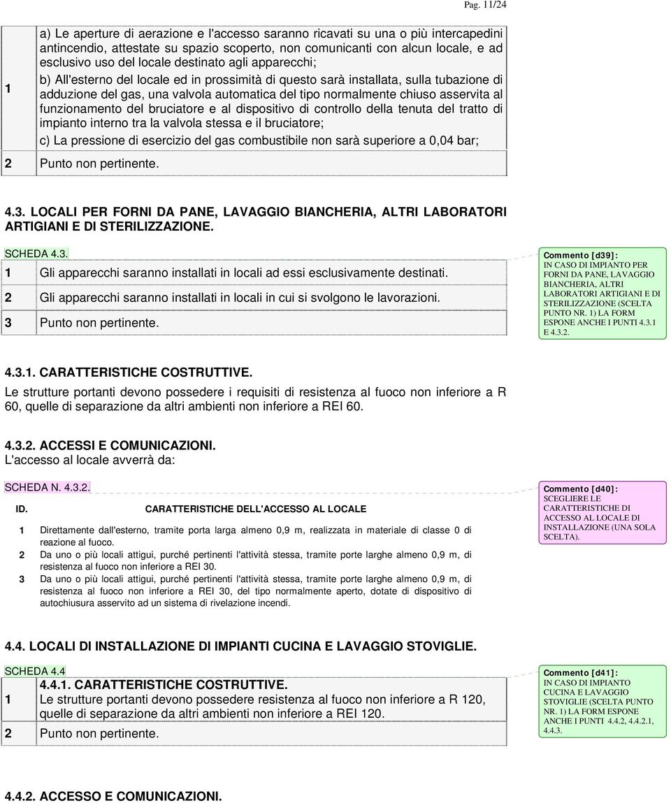 funzionamento del bruciatore e al dispositivo di controllo della tenuta del tratto di impianto interno tra la valvola stessa e il bruciatore; c) La pressione di esercizio del gas combustibile non