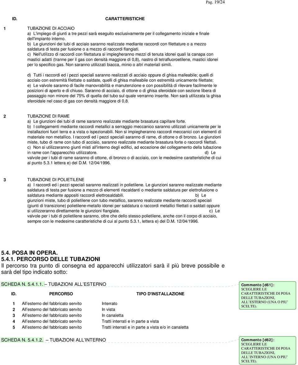 c) Nell'utilizzo di raccordi con filettatura si impiegheranno mezzi di tenuta idonei quali la canapa con mastici adatti (tranne per il gas con densità maggiore di 0,8), nastro di tetrafluoroetilene,