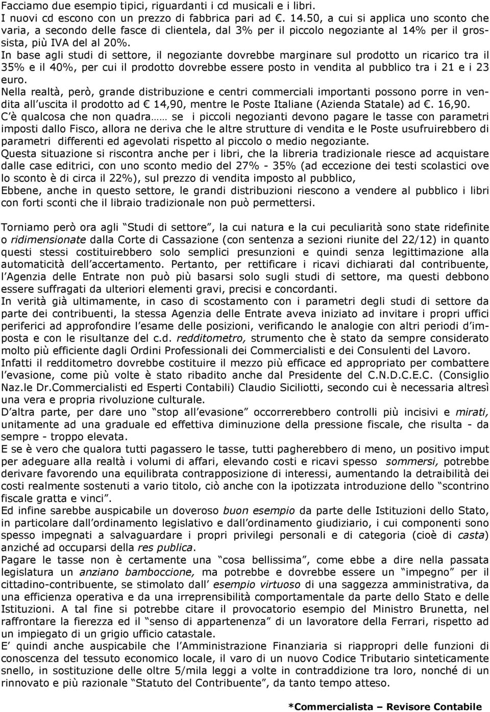 In base agli studi di settore, il negoziante dovrebbe marginare sul prodotto un ricarico tra il 35% e il 40%, per cui il prodotto dovrebbe essere posto in vendita al pubblico tra i 21 e i 23 euro.