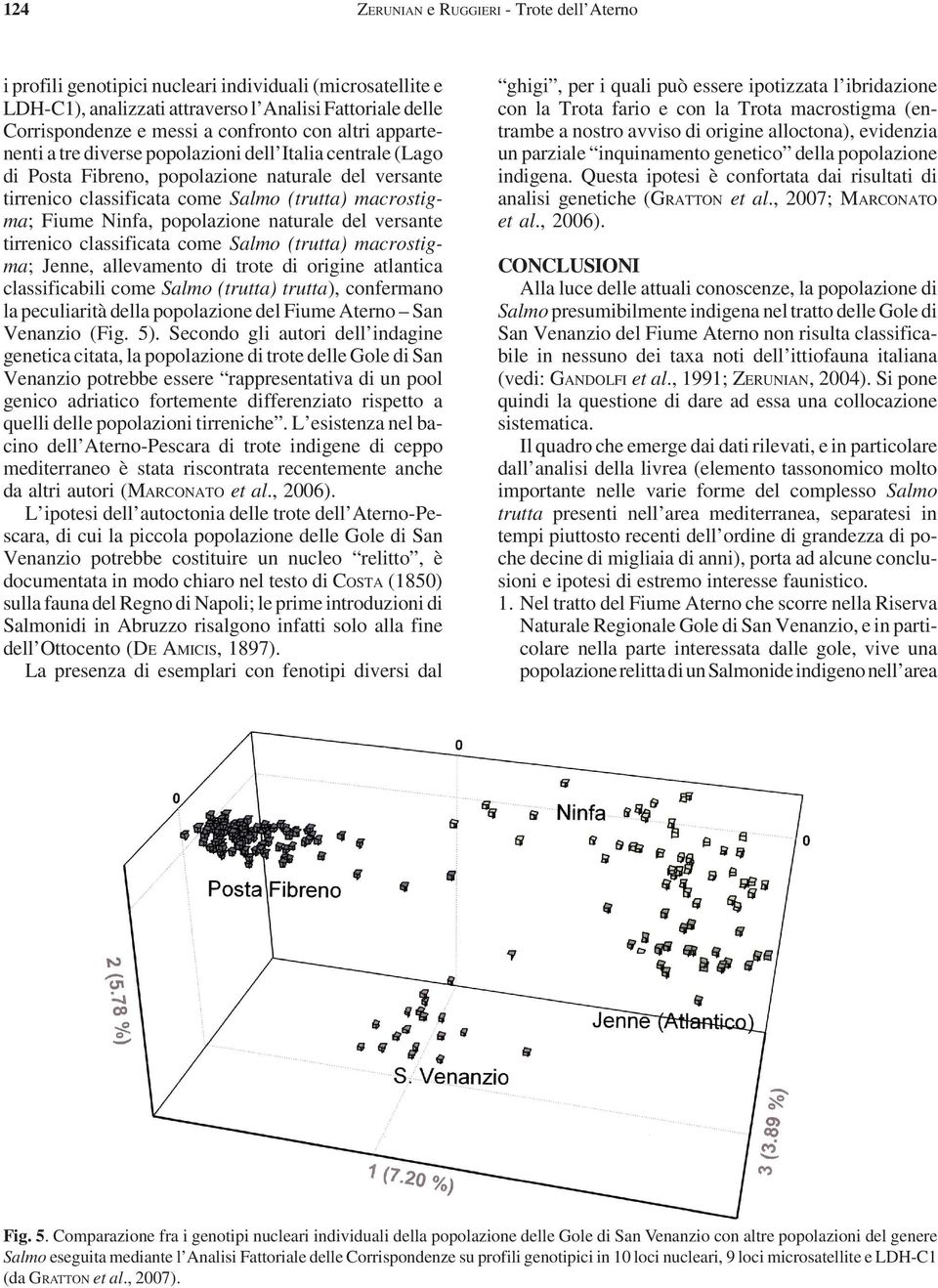 popolazione naturale del versante tirrenico classificata come Salmo (trutta) macrostigma; Jenne, allevamento di trote di origine atlantica classificabili come Salmo (trutta) trutta), confermano la