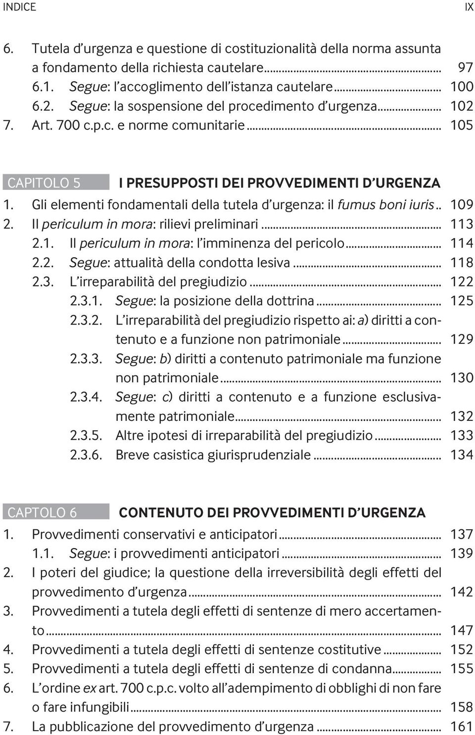 Gli elementi fondamentali della tutela d urgenza: il fumus boni iuris.. 109 2. Il periculum in mora: rilievi preliminari... 113 2.1. Il periculum in mora: l imminenza del pericolo... 114 2.2. Segue: attualità della condotta lesiva.