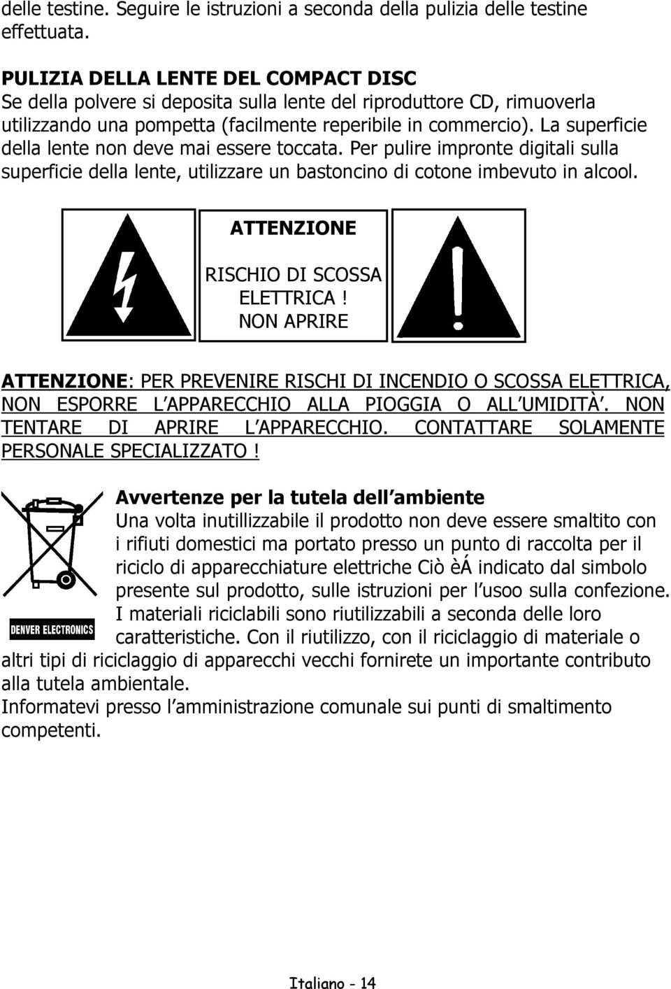 La superficie della lente non deve mai essere toccata. Per pulire impronte digitali sulla superficie della lente, utilizzare un bastoncino di cotone imbevuto in alcool.