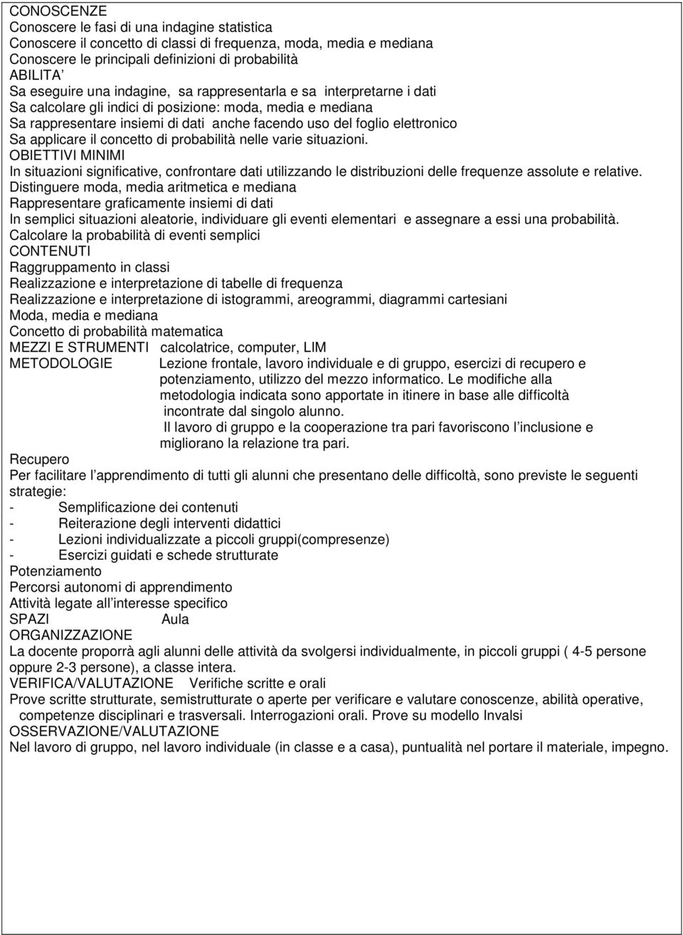 applicare il concetto di probabilità nelle varie situazioni. OBIETTIVI MINIMI In situazioni significative, confrontare dati utilizzando le distribuzioni delle frequenze assolute e relative.