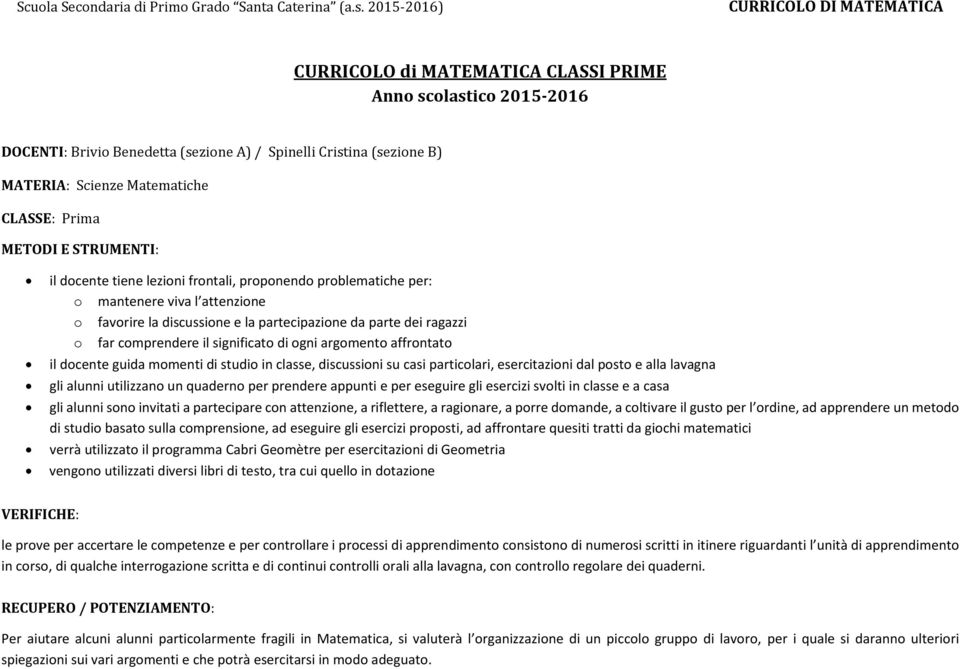 argomento affrontato il docente guida momenti di studio in classe, discussioni su casi particolari, esercitazioni dal posto e alla lavagna gli alunni utilizzano un quaderno per prendere appunti e per