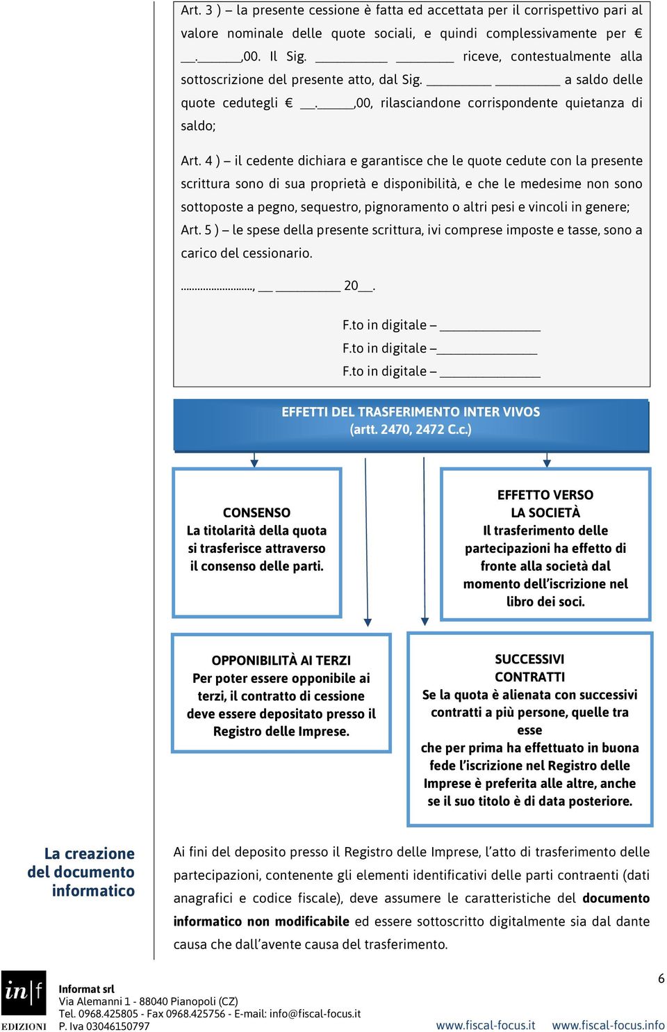 4 ) il cedente dichiara e garantisce che le quote cedute con la presente scrittura sono di sua proprietà e disponibilità, e che le medesime non sono sottoposte a pegno, sequestro, pignoramento o