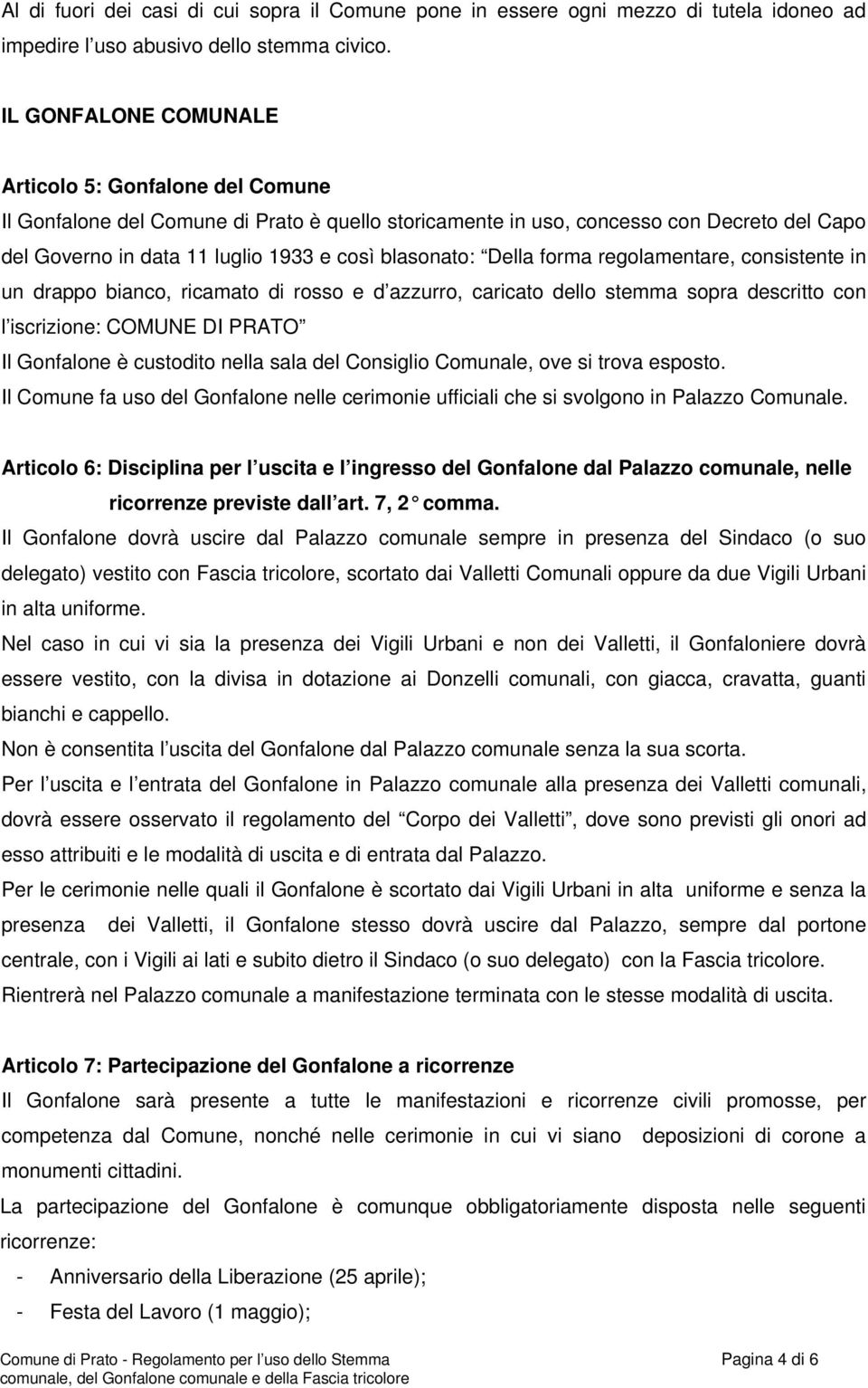 blasonato: Della forma regolamentare, consistente in un drappo bianco, ricamato di rosso e d azzurro, caricato dello stemma sopra descritto con l iscrizione: COMUNE DI PRATO Il Gonfalone è custodito