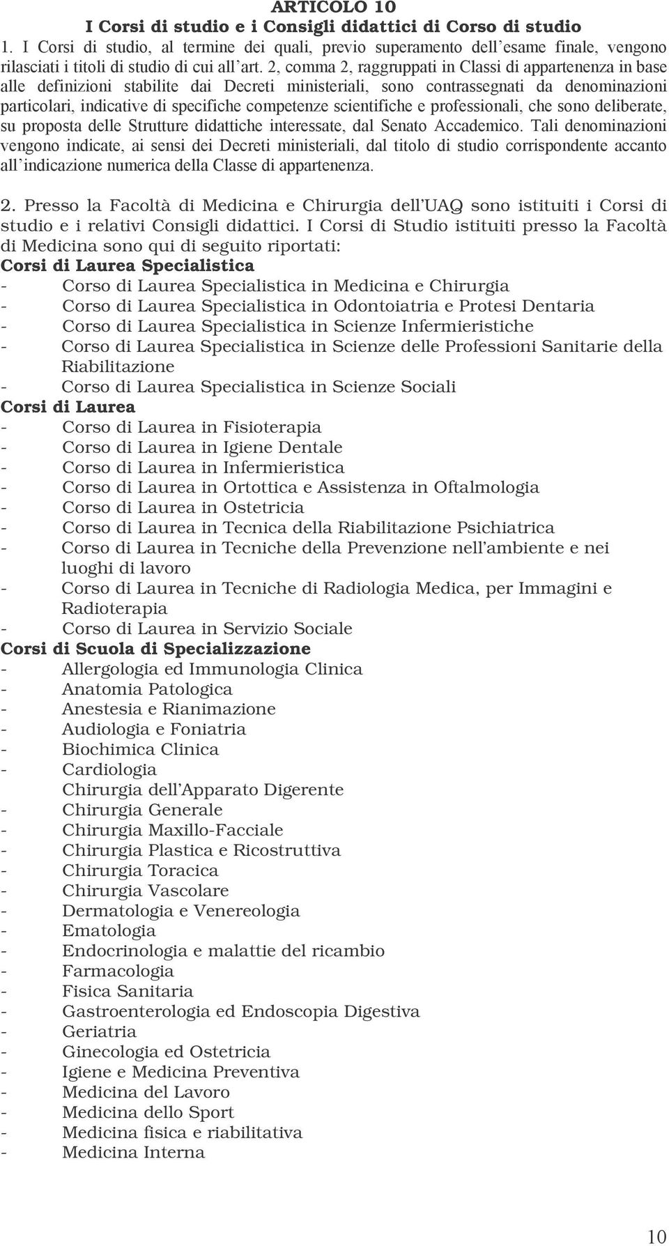 I Corsi di Studio istituiti presso la Facoltà di Medicina sono qui di seguito riportati: Corsi di Laurea Specialistica - Corso di Laurea Specialistica in Medicina e Chirurgia - Corso di Laurea