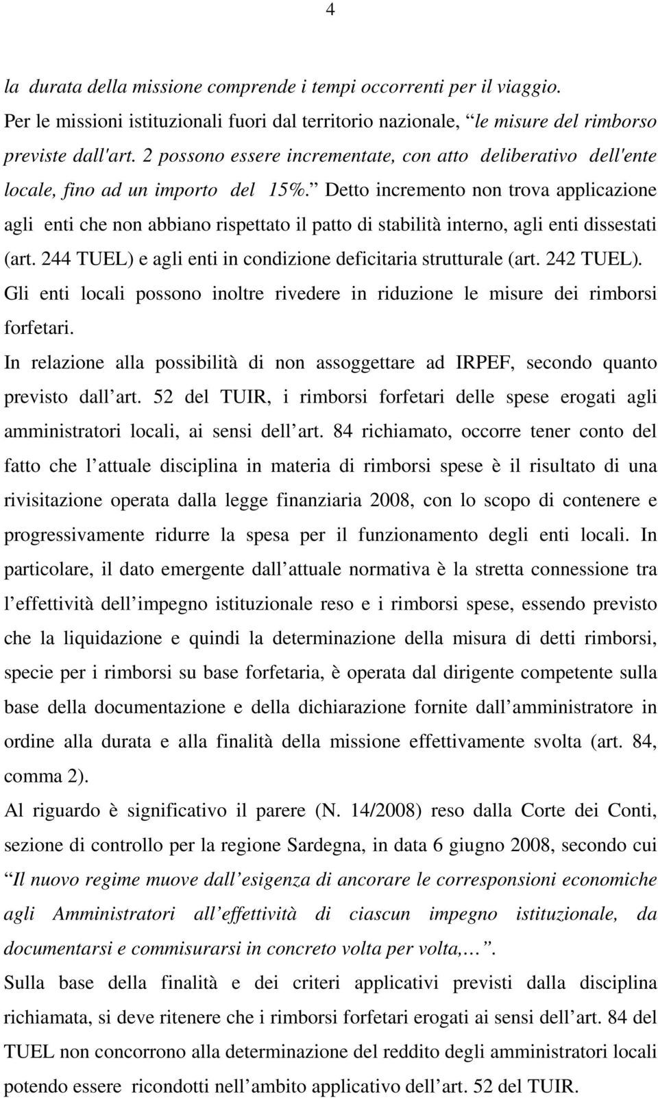 Detto incremento non trova applicazione agli enti che non abbiano rispettato il patto di stabilità interno, agli enti dissestati (art. 244 TUEL) e agli enti in condizione deficitaria strutturale (art.