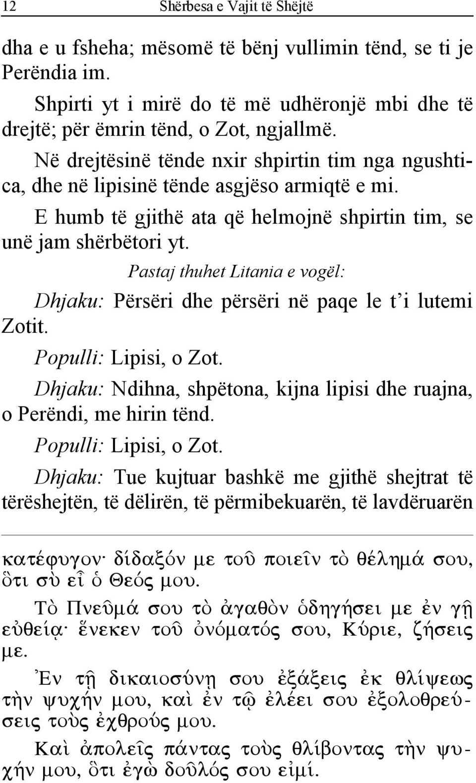 Pastaj thuhet Litania e vogël: Dhjaku: Përsëri dhe përsëri në paqe le t i lutemi Zotit. Populli: Lipisi, o Zot. Dhjaku: Ndihna, shpëtona, kijna lipisi dhe ruajna, o Perëndi, me hirin tënd.