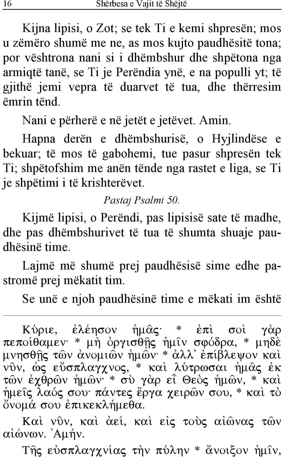 Hapna derën e dhëmbshurisë, o Hyjlindëse e bekuar; të mos të gabohemi, tue pasur shpresën tek Ti; shpëtofshim me anën tënde nga rastet e liga, se Ti je shpëtimi i të krishterëvet. Pastaj Psalmi 50.