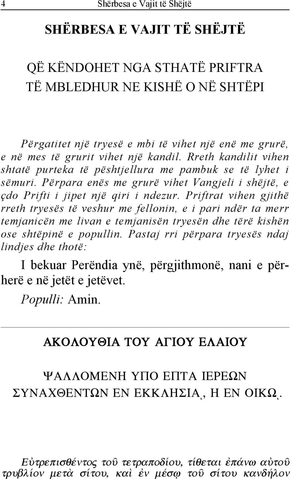 Priftrat vihen gjithë rreth tryesës të veshur me fellonin, e i pari ndër ta merr temjanicën me livan e temjanisën tryesën dhe tërë kishën ose shtëpinë e popullin.