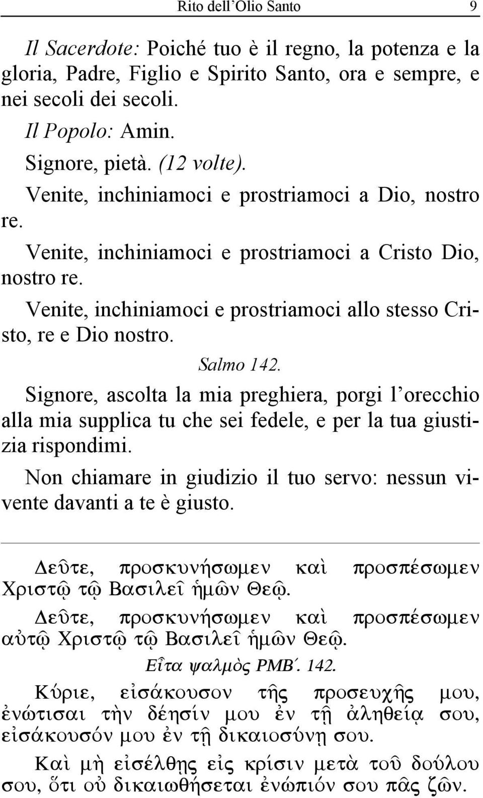 Signore, ascolta la mia preghiera, porgi l orecchio alla mia supplica tu che sei fedele, e per la tua giustizia rispondimi. Non chiamare in giudizio il tuo servo: nessun vivente davanti a te è giusto.