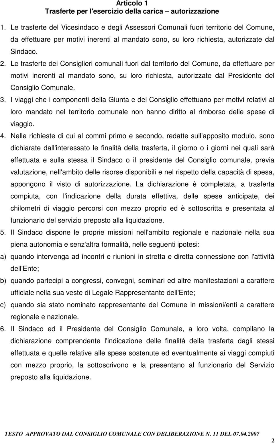 Le trasferte dei Consiglieri comunali fuori dal territorio del Comune, da effettuare per motivi inerenti al mandato sono, su loro richiesta, autorizzate dal Presidente del Consiglio Comunale. 3.