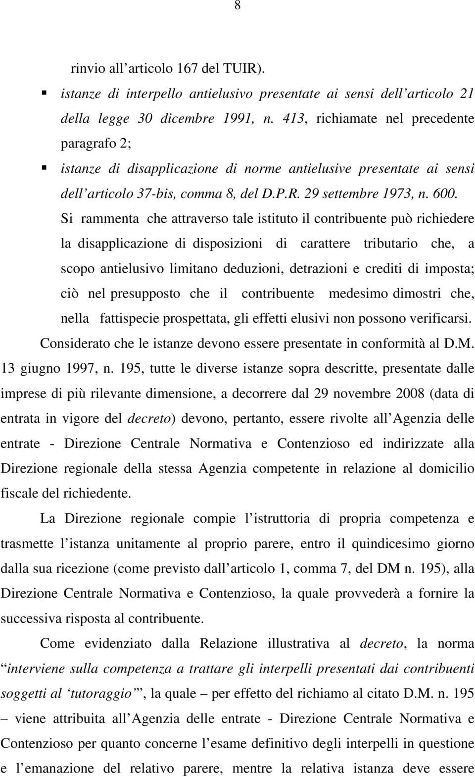 Si rammenta che attraverso tale istituto il contribuente può richiedere la disapplicazione di disposizioni di carattere tributario che, a scopo antielusivo limitano deduzioni, detrazioni e crediti di