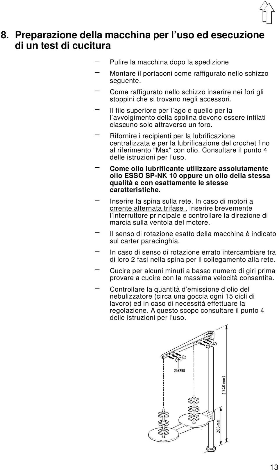 Il filo superiore per l ago e quello per la l avvolgimento della spolina devono essere infilati ciascuno solo attraverso un foro.