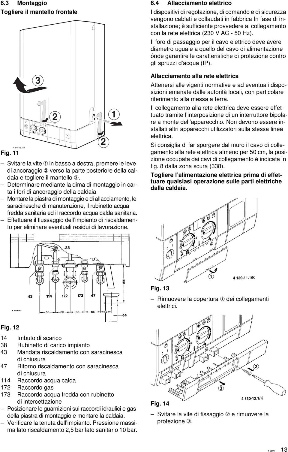 sanitaria ed il raccordo acqua calda sanitaria. ffettuare il flussaggio dell impianto di riscaldamento per eliminare eventuali residui di lavorazione. 6.