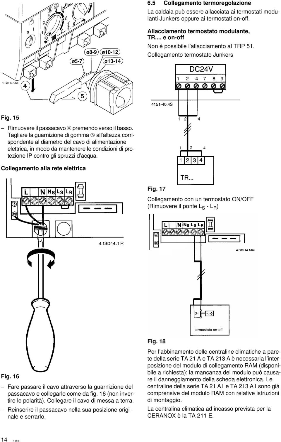 Tagliare la guarnizione di gomma ➄ all altezza corrispondente al diametro del cavo di alimentazione elettrica, in modo da mantenere le condizioni di protezione IP contro gli spruzzi d acqua.