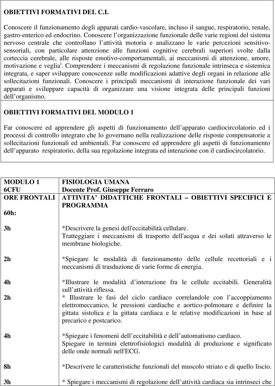 attenzione alle funzioni cognitive cerebrali superiori svolte dalla corteccia cerebrale, alle risposte emotivo-comportamentali, ai meccanismi di attenzione, umore, motivazione e veglia i.