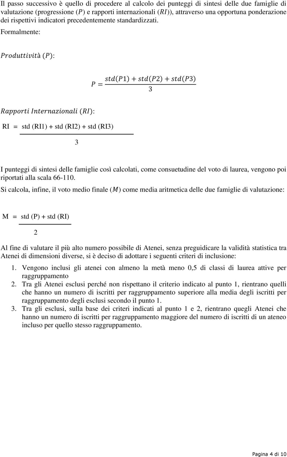 Frmalmente: Prduttività (P): P = std(p1) + std(p2) + std(p3) 3 Rapprti Internazinali (RI): RI = std (RI1) + std (RI2) + std (RI3) 3 I punteggi di sintesi delle famiglie csì calclati, cme cnsuetudine