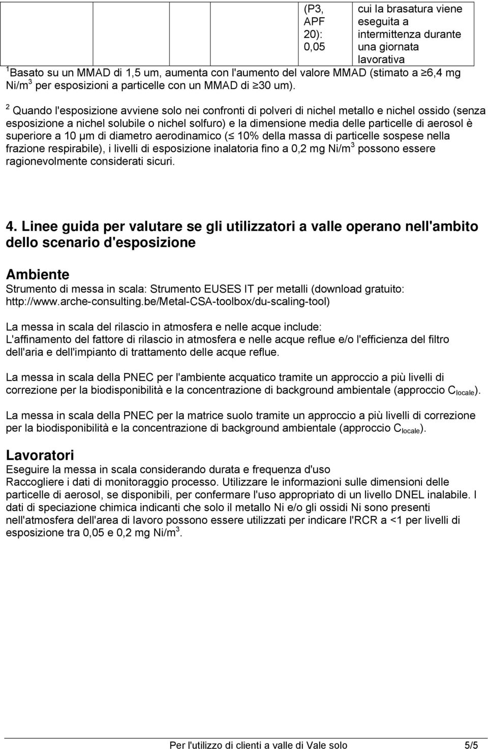 2 Quando l'esposizione avviene solo nei confronti di polveri di nichel metallo e nichel ossido (senza esposizione a nichel solubile o nichel solfuro) e la dimensione media delle particelle di aerosol