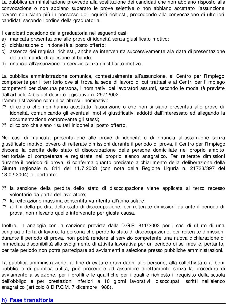 I candidati decadono dalla graduatoria nei seguenti casi: a) mancata presentazione alle prove di idoneità senza giustificato motivo; b) dichiarazione di inidoneità al posto offerto; c) assenza dei