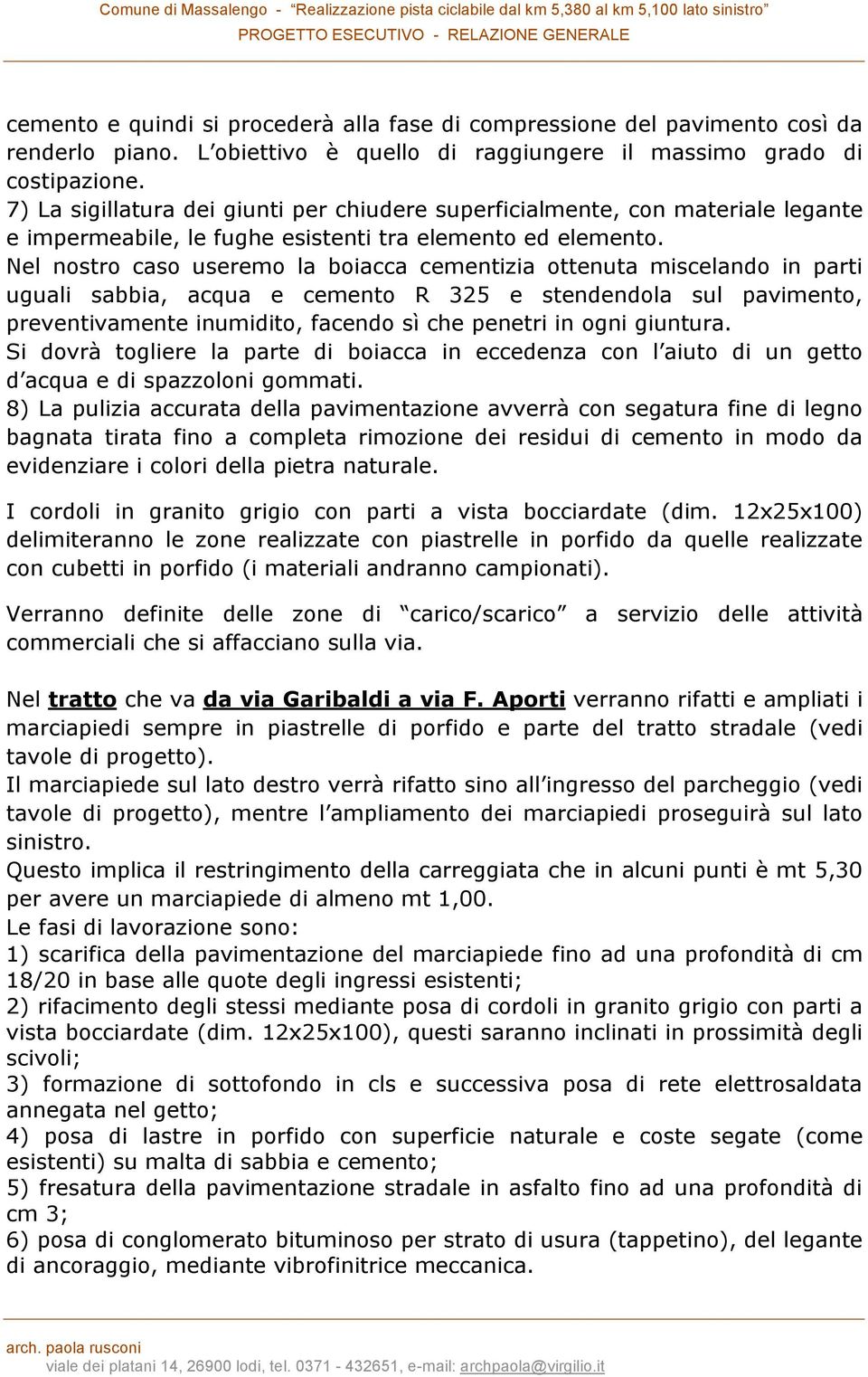 Nel nostro caso useremo la boiacca cementizia ottenuta miscelando in parti uguali sabbia, acqua e cemento R 325 e stendendola sul pavimento, preventivamente inumidito, facendo sì che penetri in ogni