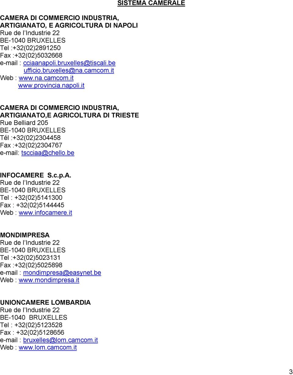 it SISTEMA CAMERALE CAMERA DI COMMERCIO INDUSTRIA, ARTIGIANATO,E AGRICOLTURA DI TRIESTE Rue Belliard 205 Tél :+32(02)2304458 Fax :+32(02)2304767 e-mail: tscciaa@chello.be INFOCAMERE S.c.p.A. Rue de l Industrie 22 Tel : +32(02)5141300 Fax : +32(02)5144445 Web : www.