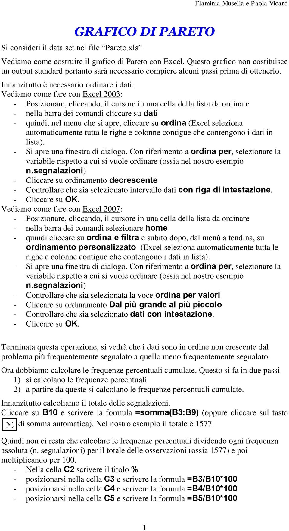 Vediamo come fare con Excel 23: - Posizionare, cliccando, il cursore in una cella della lista da ordinare - nella barra dei comandi cliccare su dati - quindi, nel menu che si apre, cliccare su ordina