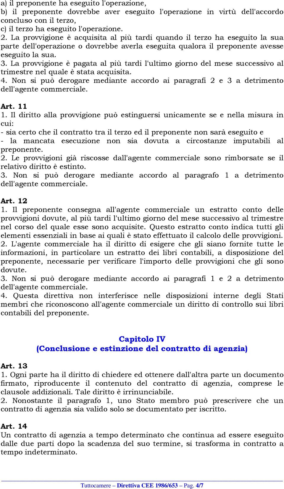 La provvigione è pagata al più tardi l'ultimo giorno del mese successivo al trimestre nel quale è stata acquisita. 4.