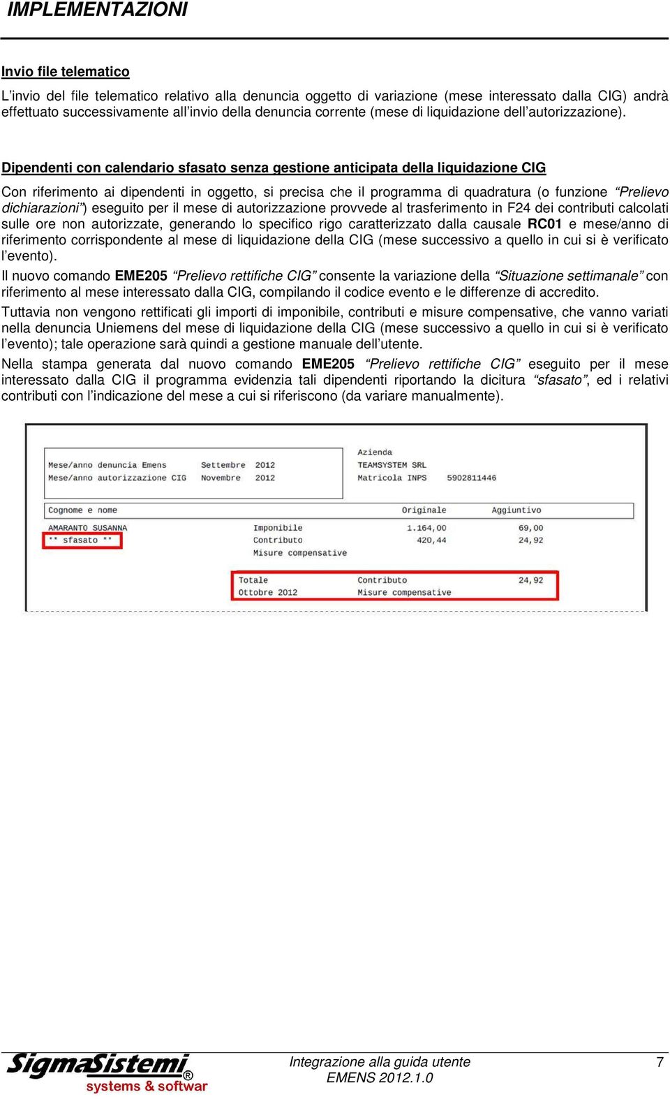 Dipendenti con calendario sfasato senza gestione anticipata della liquidazione CIG Con riferimento ai dipendenti in oggetto, si precisa che il programma di quadratura (o funzione Prelievo