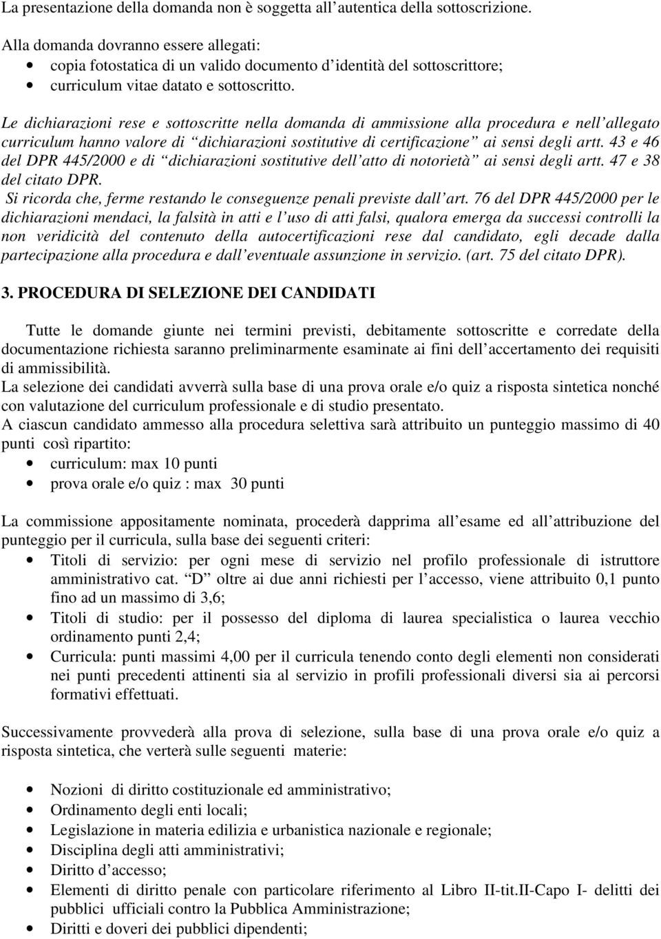 Le dichiarazioni rese e sottoscritte nella domanda di ammissione alla procedura e nell allegato curriculum hanno valore di dichiarazioni sostitutive di certificazione ai sensi degli artt.