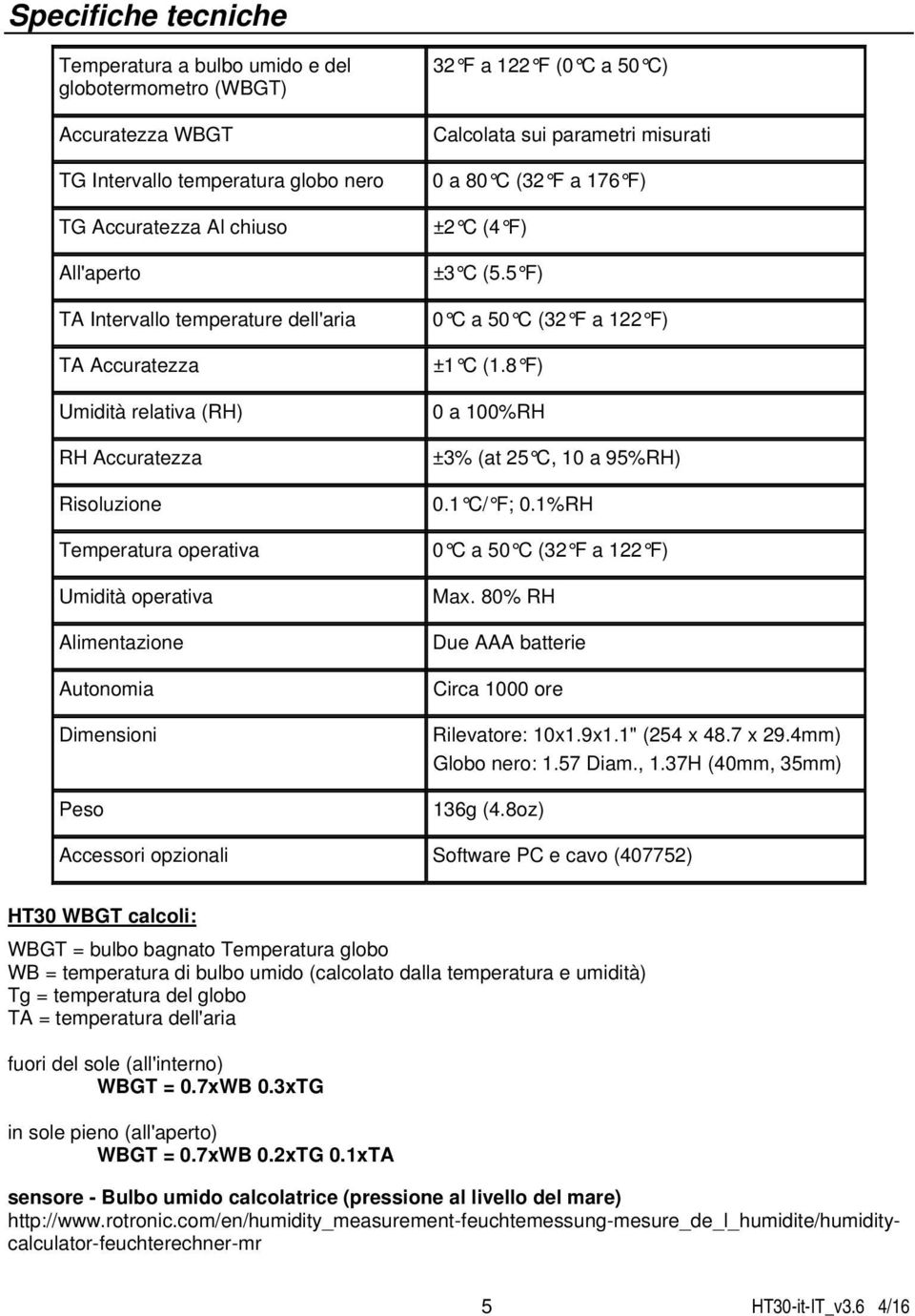 parametri misurati 0 a 80 C (32 F a 176 F) ±2 C (4 F) ±3 C (5.5 F) 0 C a 50 C (32 F a 122 F) ±1 C (1.8 F) 0 a 100%RH ±3% (at 25 C, 10 a 95%RH) 0.1 C/ F; 0.1%RH 0 C a 50 C (32 F a 122 F) Max.
