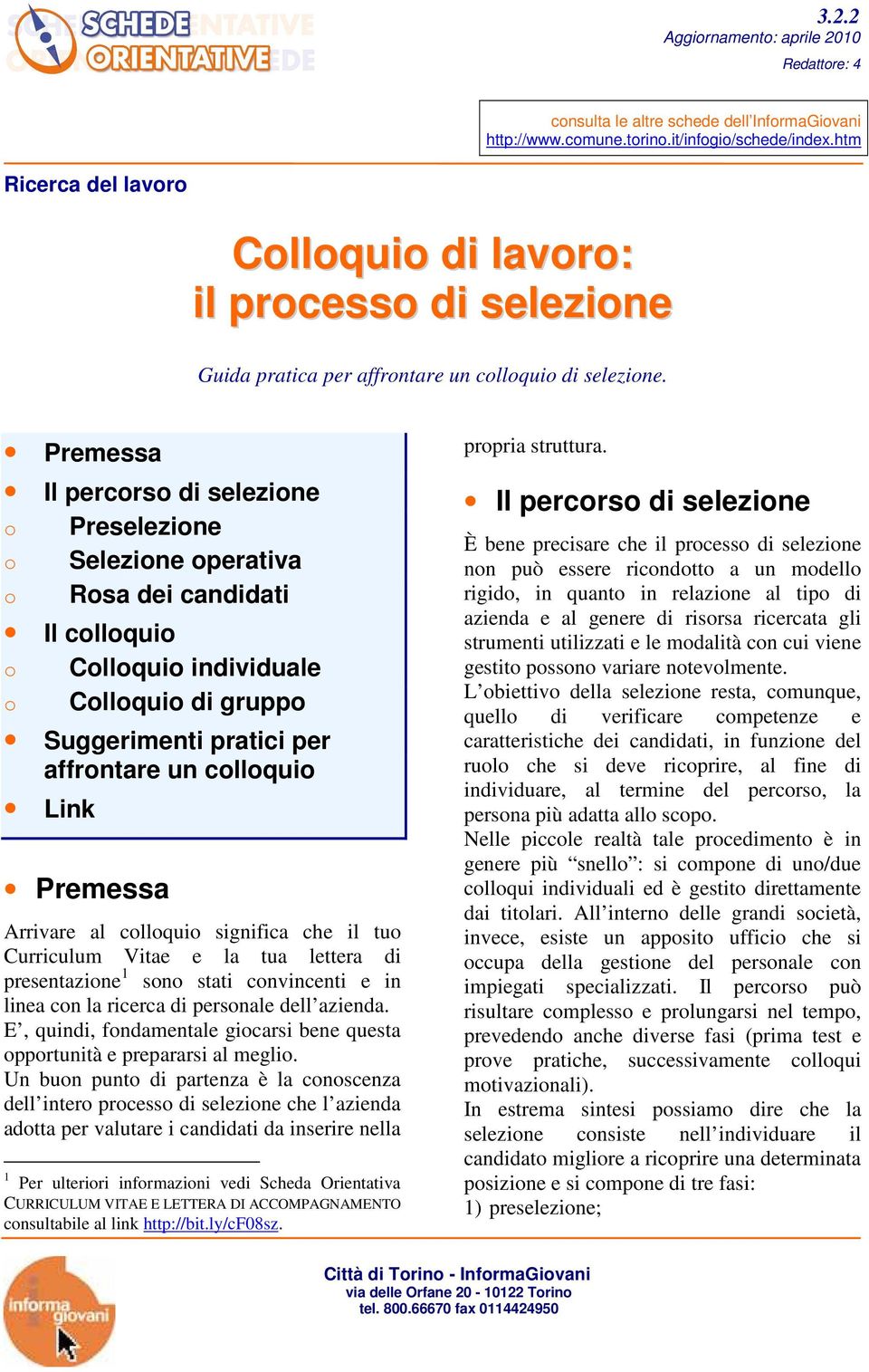 Premessa Il percorso di selezione o Preselezione o Selezione operativa o Rosa dei candidati Il colloquio o Colloquio individuale o Colloquio di gruppo Suggerimenti pratici per affrontare un colloquio