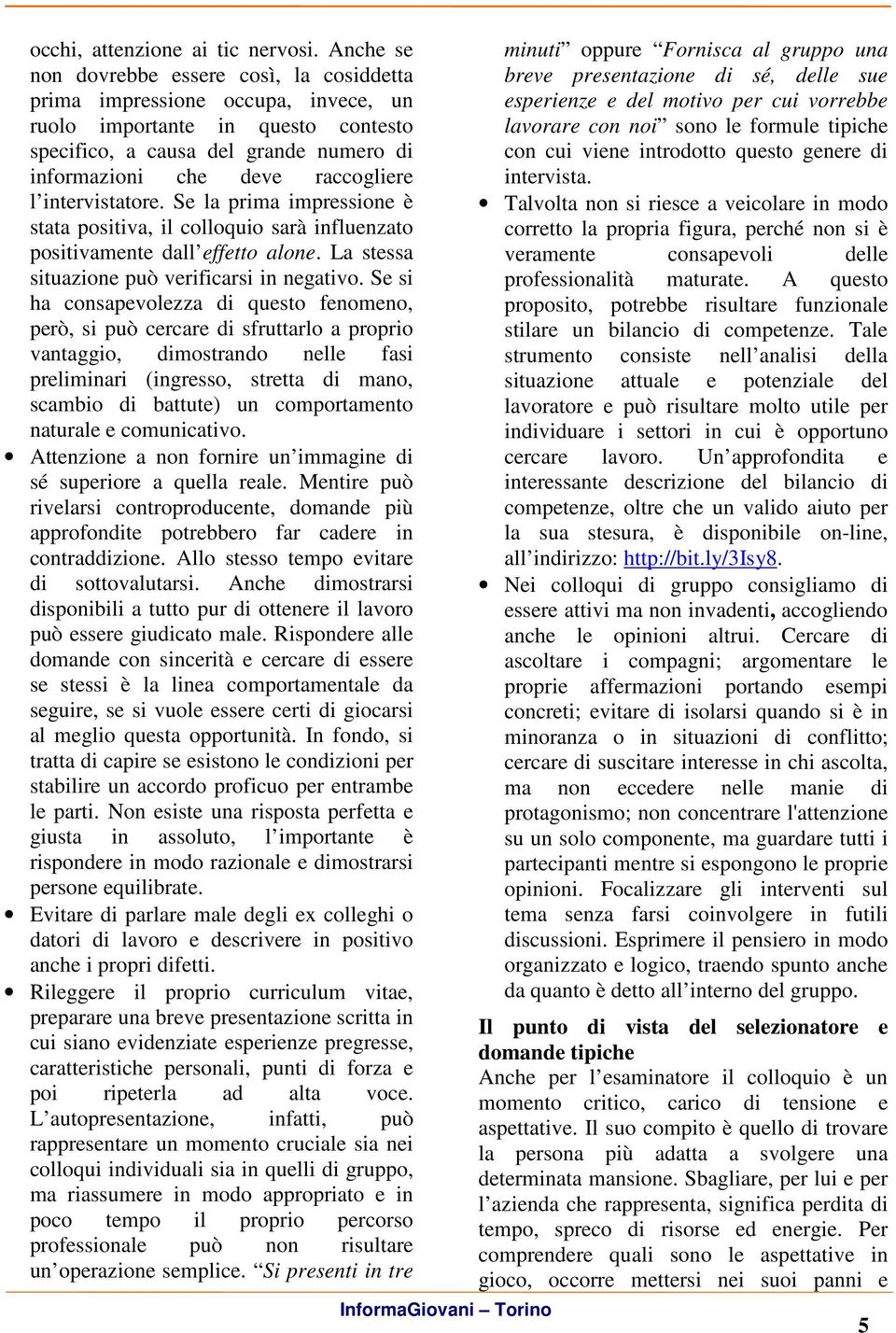 intervistatore. Se la prima impressione è stata positiva, il colloquio sarà influenzato positivamente dall effetto alone. La stessa situazione può verificarsi in negativo.