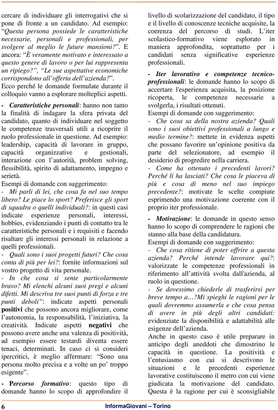 . E ancora: È veramente motivato e interessato a questo genere di lavoro o per lui rappresenta un ripiego?, Le sue aspettative economiche corrispondono all offerta dell azienda?