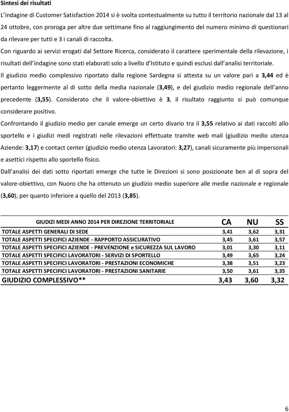 Con riguardo ai servizi erogati dal Settore Ricerca, considerato il carattere sperimentale della rilevazione, i risultati dell indagine sono stati elaborati solo a livello d Istituto e quindi esclusi