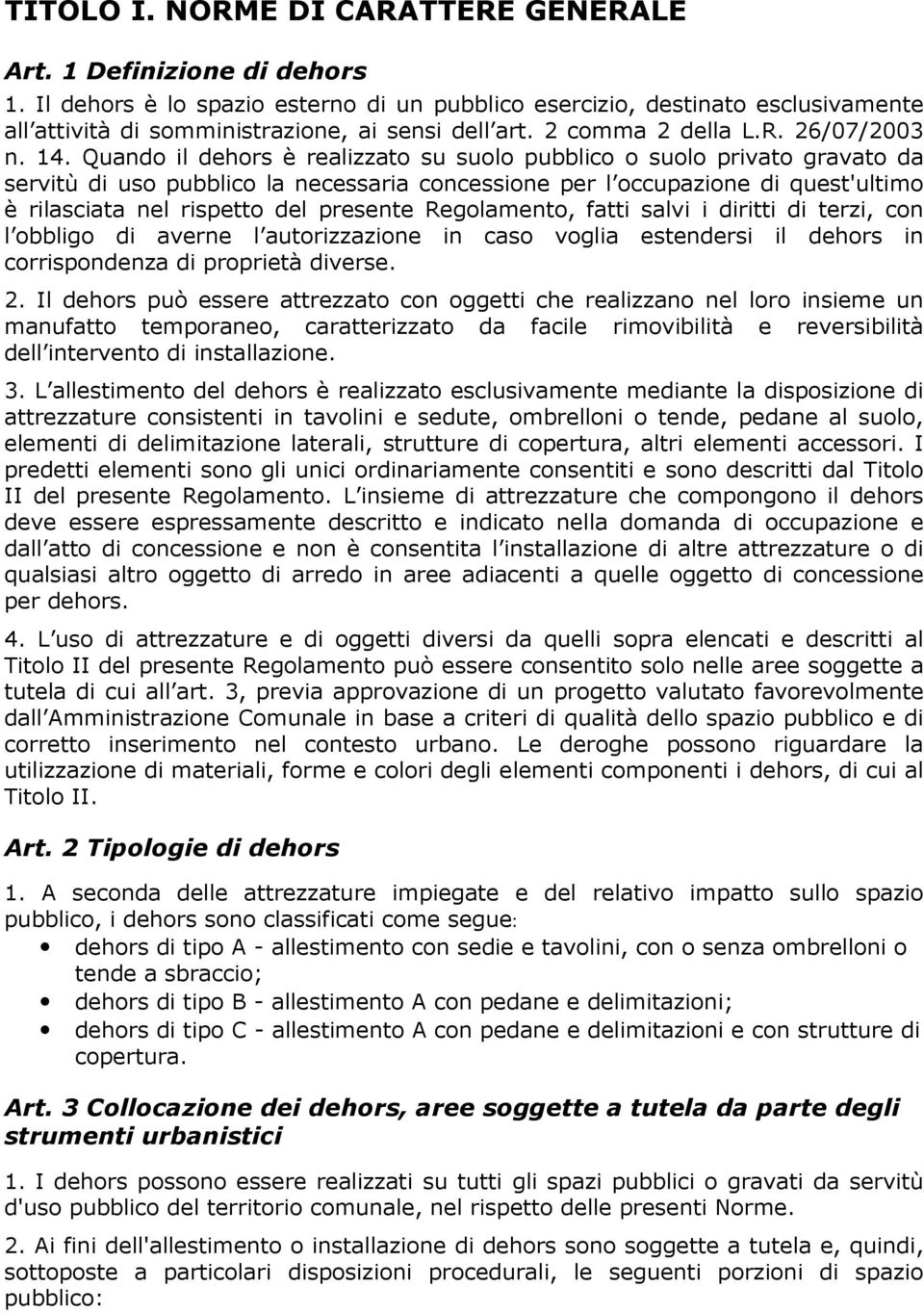 Quando il dehors è realizzato su suolo pubblico o suolo privato gravato da servitù di uso pubblico la necessaria concessione per l occupazione di quest'ultimo è rilasciata nel rispetto del presente