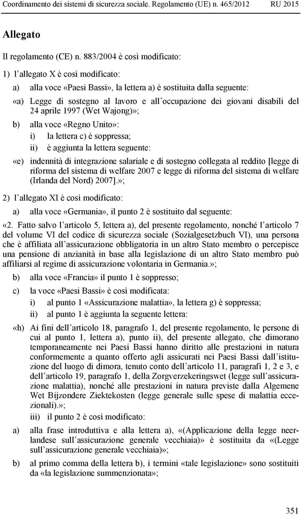 disabili del 24 aprile 1997 (Wet Wajong)»; b) alla voce «Regno Unito»: i) la lettera c) è soppressa; ii) è aggiunta la lettera seguente: «e) indennità di integrazione salariale e di sostegno