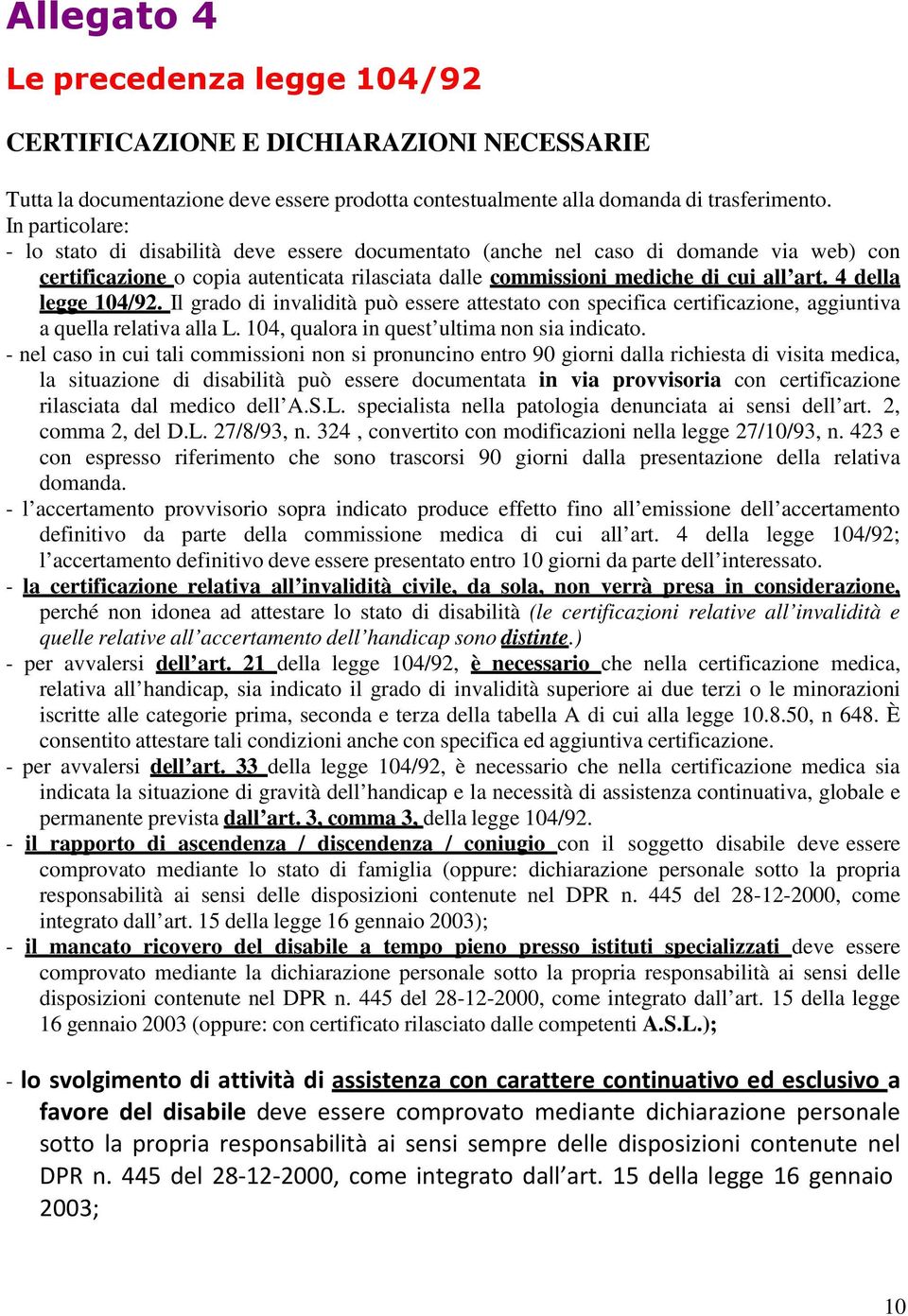 4 della legge 104/92. Il grado di invalidità può essere attestato con specifica certificazione, aggiuntiva a quella relativa alla L. 104, qualora in quest ultima non sia indicato.