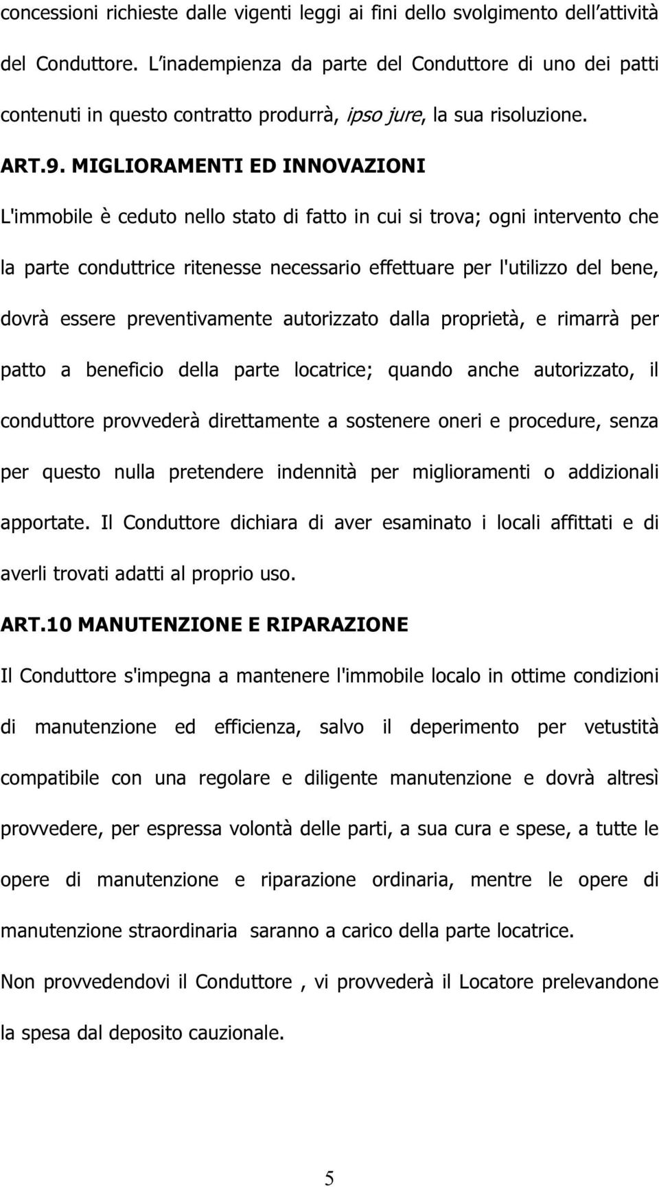 MIGLIORAMENTI ED INNOVAZIONI L'immobile è ceduto nello stato di fatto in cui si trova; ogni intervento che la parte conduttrice ritenesse necessario effettuare per l'utilizzo del bene, dovrà essere