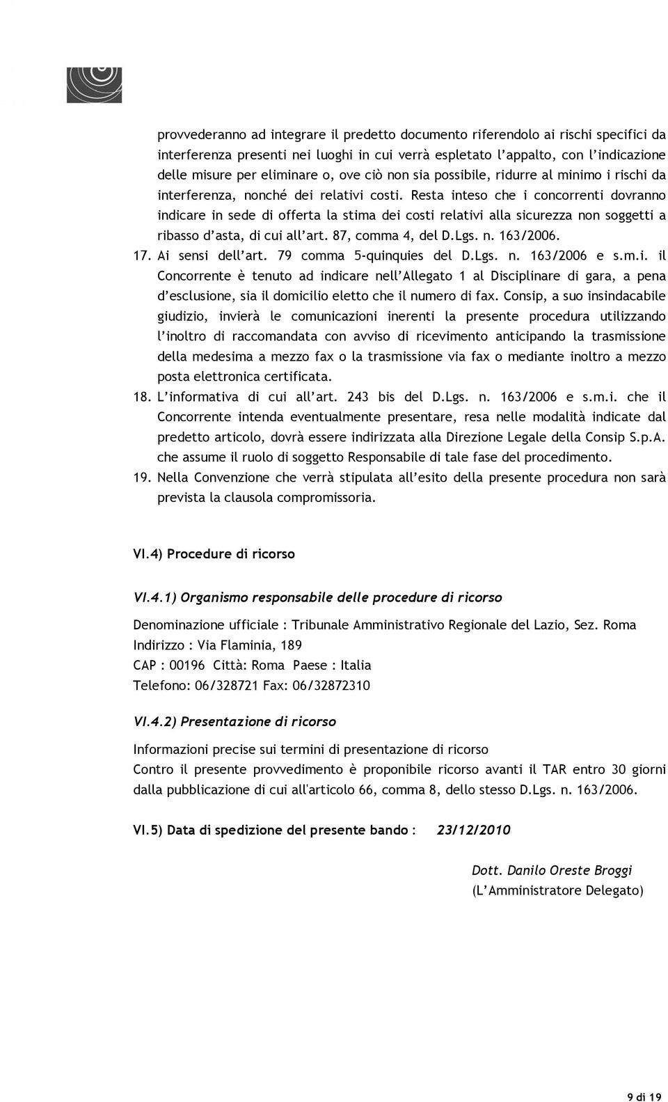 Resta inteso che i concorrenti dovranno indicare in sede di offerta la stima dei costi relativi alla sicurezza non soggetti a ribasso d asta, di cui all art. 87, comma 4, del D.Lgs. n. 163/2006. 17.