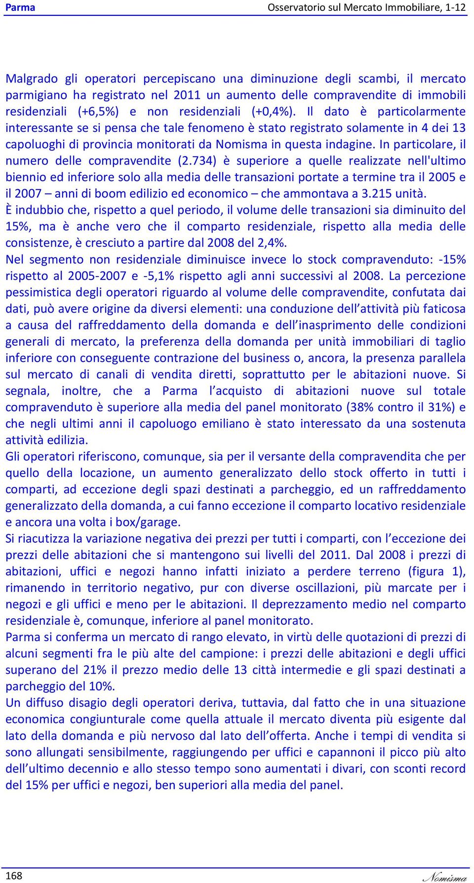 Il dato è particolarmente interessante se si pensa che tale fenomeno è stato registrato solamente in dei 13 capoluoghi di provincia monitorati da Nomisma in questa indagine.