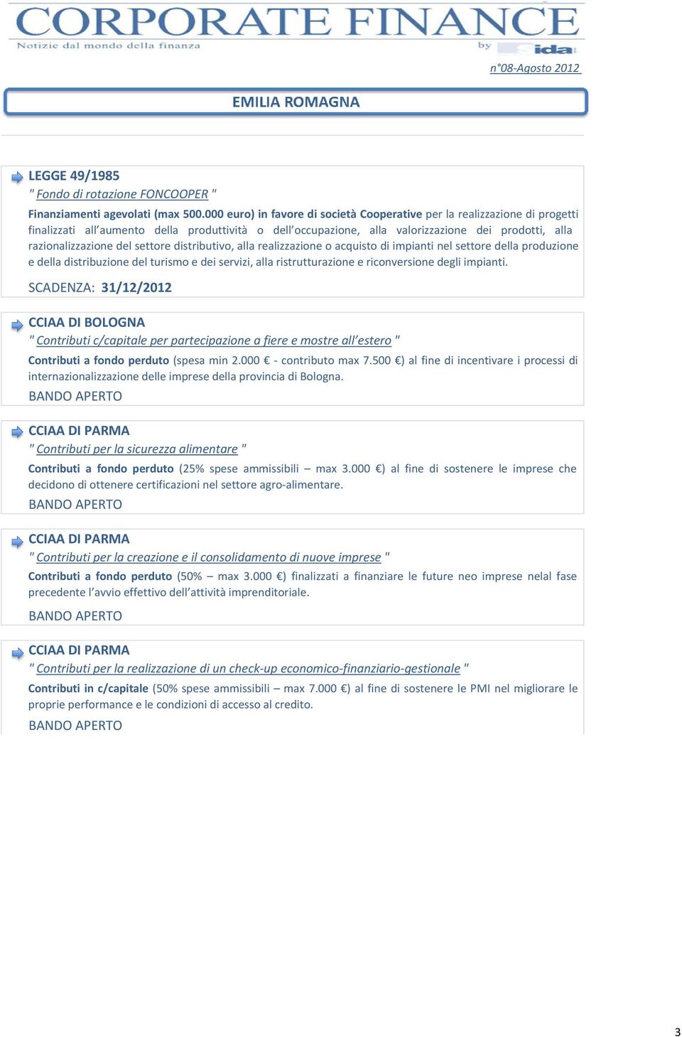 settore distributivo, alla realizzazione o acquisto di impianti nel settore della produzione e della distribuzione del turismo e dei servizi, alla ristrutturazione e riconversione degli impianti.